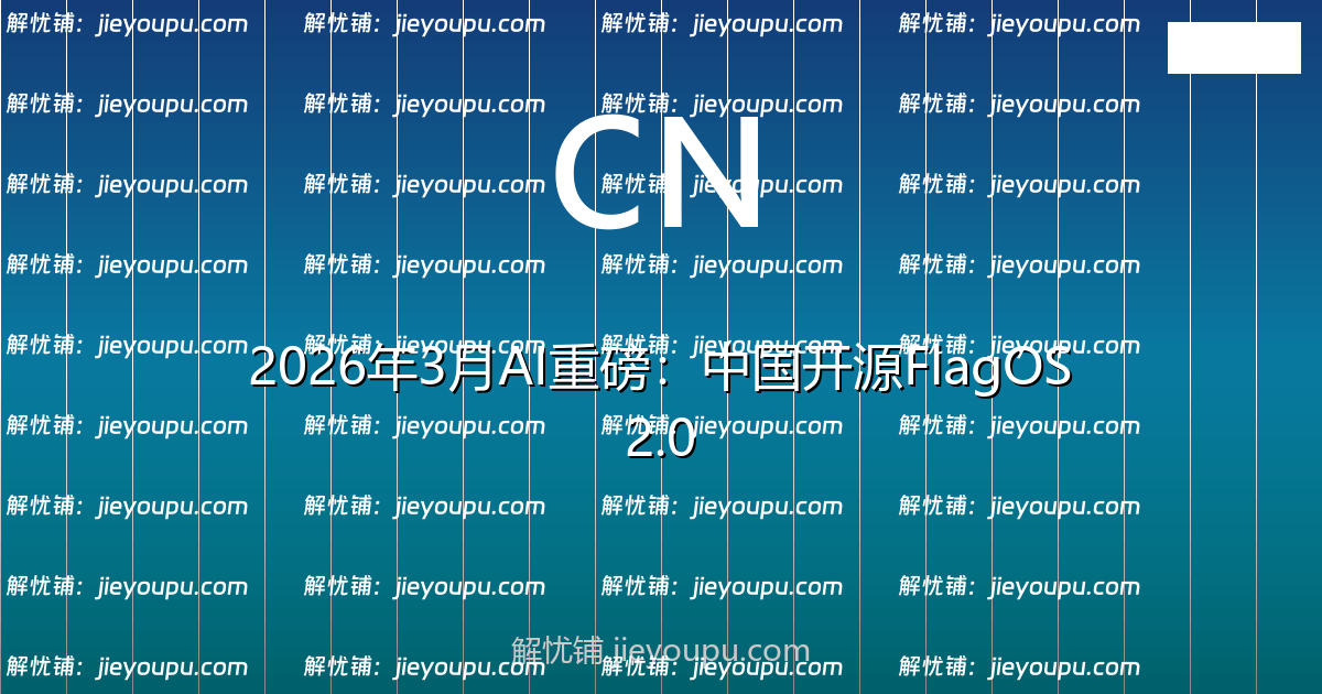 2026年3月AI重磅：中国开源FlagOS 2.0，国产大模型API调用量首超GPT-4